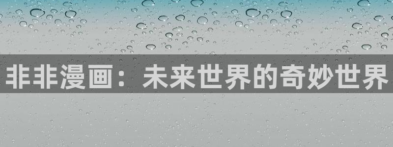 歪歪漫画?韩漫免费首页：非非漫画：未来世界的奇妙世界