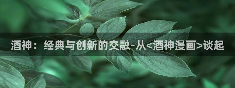 歪歪漫画网歪歪漫画网：酒神：经典与创新的交融-从<酒神漫画>谈起